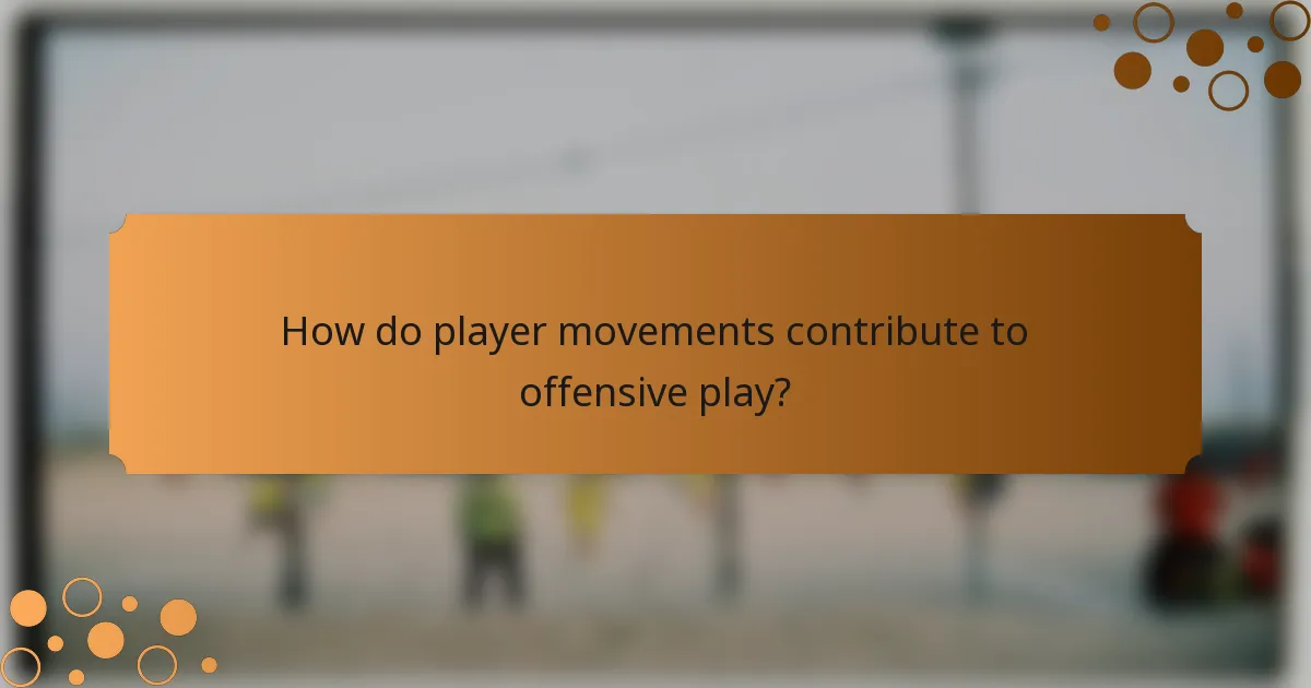 How do player movements contribute to offensive play?