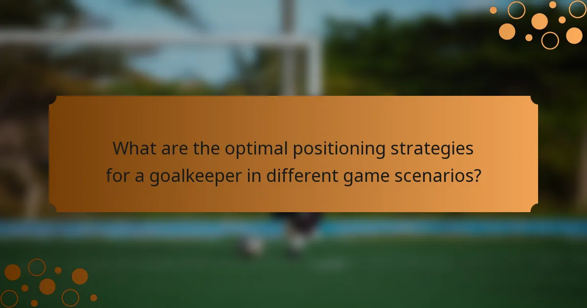 What are the optimal positioning strategies for a goalkeeper in different game scenarios?
